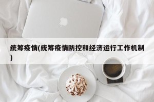 统筹疫情(统筹疫情防控和经济运行工作机制)