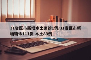 31省区市新增本土确诊1例/31省区市新增确诊111例 本土83例
