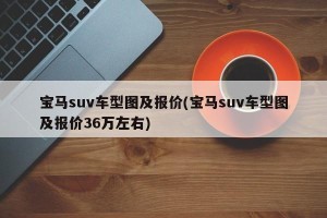 宝马suv车型图及报价(宝马suv车型图及报价36万左右)