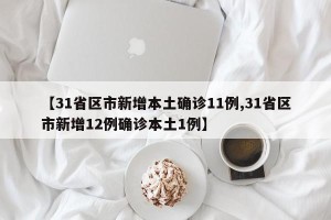 【31省区市新增本土确诊11例,31省区市新增12例确诊本土1例】