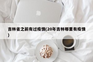 吉林省之前有过疫情(20年吉林哪里有疫情)