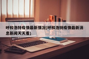 呼和浩特疫情最新情况(呼和浩特疫情最新消息新闻天天看)