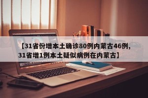 【31省份增本土确诊80例内蒙古46例,31省增1例本土疑似病例在内蒙古】
