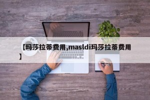 【玛莎拉蒂费用,masldi玛莎拉蒂费用】