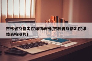 吉林省疫情出院详情表格(吉林省疫情出院详情表格图片)