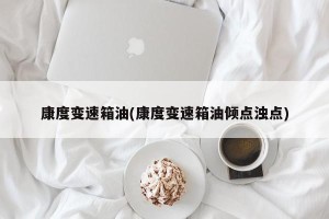 康度变速箱油(康度变速箱油倾点浊点)