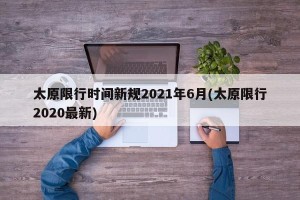 太原限行时间新规2021年6月(太原限行2020最新)
