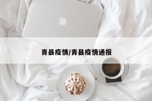 青县疫情/青县疫情通报