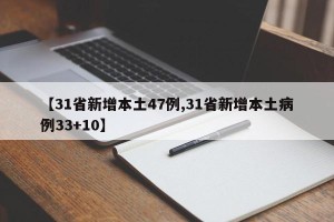 【31省新增本土47例,31省新增本土病例33+10】