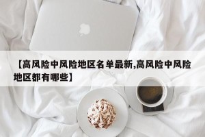 【高风险中风险地区名单最新,高风险中风险地区都有哪些】