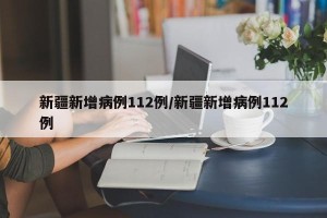 新疆新增病例112例/新疆新增病例112例