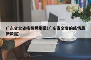 广东省全省疫情级别图(广东省全省的疫情最新数据)