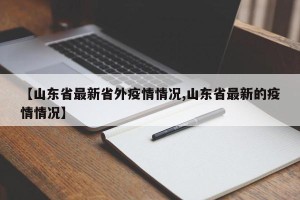 【山东省最新省外疫情情况,山东省最新的疫情情况】