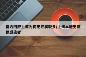 官方回应上海为何无症状较多/上海本地无症状感染者