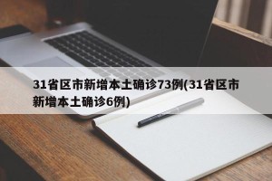 31省区市新增本土确诊73例(31省区市新增本土确诊6例)
