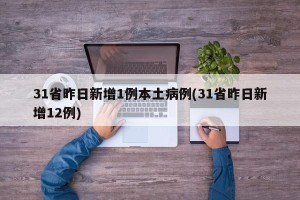 31省昨日新增1例本土病例(31省昨日新增12例)