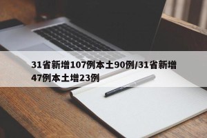 31省新增107例本土90例/31省新增47例本土增23例