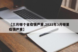 【三月哪个省疫情严重,2021年3月哪里疫情严重】
