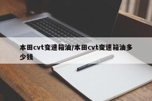 本田cvt变速箱油/本田cvt变速箱油多少钱