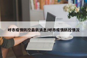 呼市疫情防控最新消息/呼市疫情防控情况