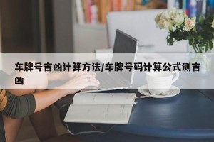 车牌号吉凶计算方法/车牌号码计算公式测吉凶