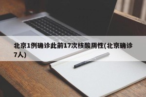 北京1例确诊此前17次核酸阴性(北京确诊7人)
