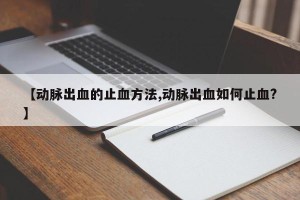 【动脉出血的止血方法,动脉出血如何止血?】
