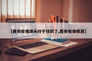 【西安疫情源头终于找到了,西安疫情根源】