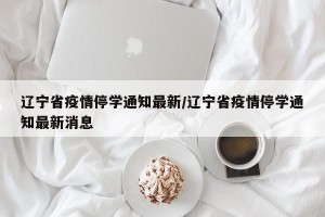 辽宁省疫情停学通知最新/辽宁省疫情停学通知最新消息