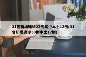 31省新增确诊22例其中本土12例(31省新增确诊30例本土17例)