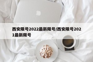 西安限号2022最新限号/西安限号2021最新限号