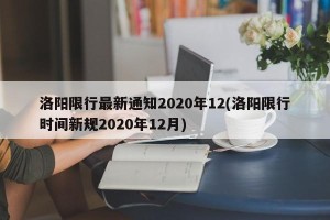 洛阳限行最新通知2020年12(洛阳限行时间新规2020年12月)