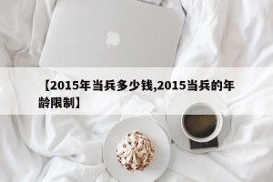 【2015年当兵多少钱,2015当兵的年龄限制】