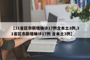 【31省区市新增确诊17例含本土3例,31省区市新增确诊17例 含本土3例】
