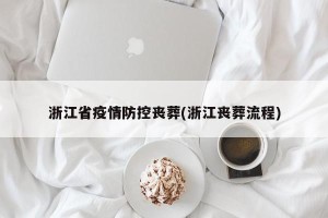 浙江省疫情防控丧葬(浙江丧葬流程)