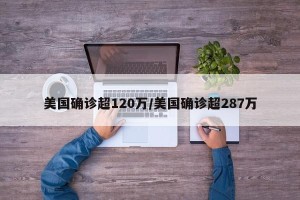 美国确诊超120万/美国确诊超287万