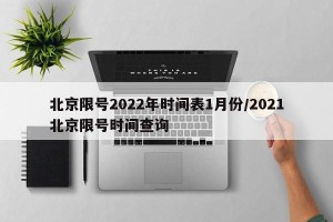 北京限号2022年时间表1月份/2021北京限号时间查询