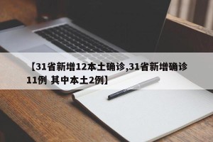 【31省新增12本土确诊,31省新增确诊11例 其中本土2例】