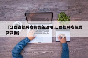 【江西省德兴疫情最新通知,江西德兴疫情最新数据】