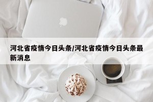 河北省疫情今日头条/河北省疫情今日头条最新消息
