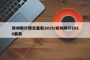 郑州限行规定最新2019/郑州限行2020最新