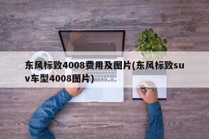 东风标致4008费用及图片(东风标致suv车型4008图片)