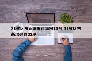 31省区市新增确诊病例10例/31省区市新增确诊32例