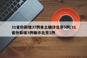 31省份新增37例本土确诊北京5例/31省份新增3例确诊北京1例