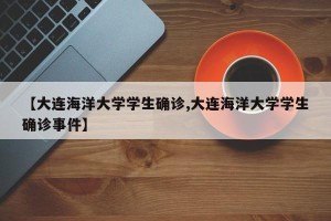 【大连海洋大学学生确诊,大连海洋大学学生确诊事件】