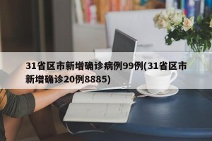 31省区市新增确诊病例99例(31省区市新增确诊20例8885)