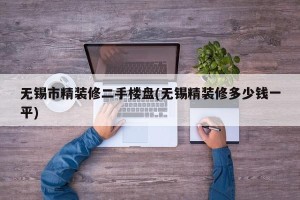 无锡市精装修二手楼盘(无锡精装修多少钱一平)