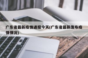广东省最新疫情通报今天(广东省最新发布疫情情况)