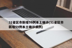 31省区市新增59例本土确诊(31省区市新增59例本土确诊病例)
