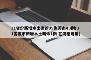 31省份新增本土确诊95例河南43例(31省区市新增本土确诊1例 在河南哪里)